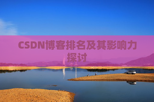 CSDN博客排名及其影响力探讨 CSDN博客排名及其影响力探讨